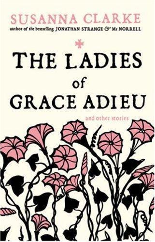 Susanna Clarke: The Ladies of Grace Adieu and Other Stories (Paperback, 2007, Bloomsbury Publishing)